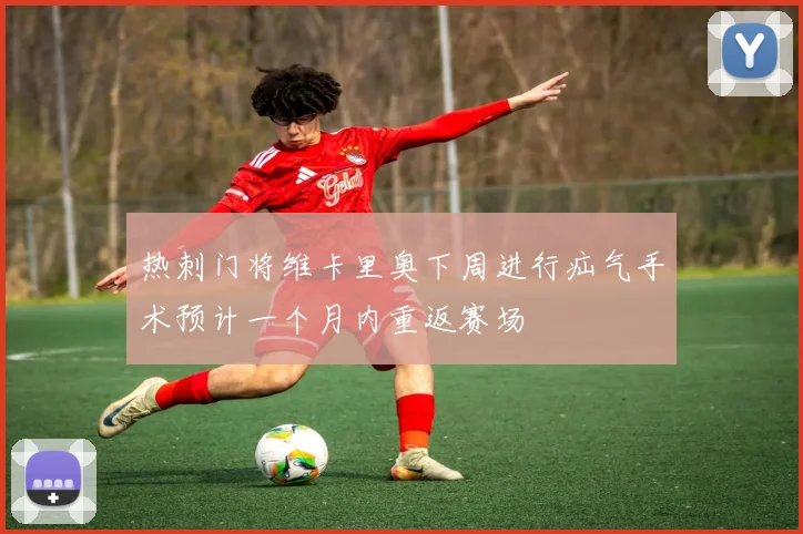 热刺门将维卡里奥下周进行疝气手术预计一个月内重返赛场