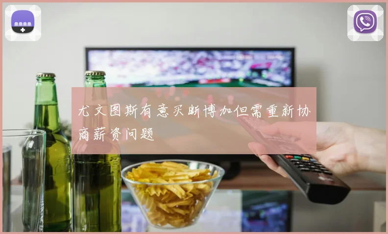 尤文图斯有意买断博加但需重新协商薪资问题
