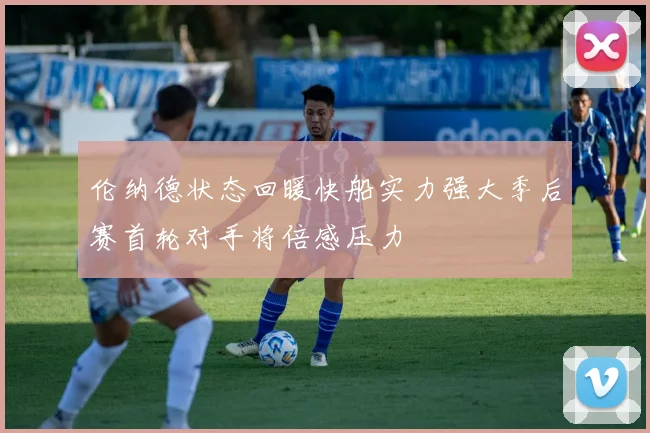 伦纳德状态回暖快船实力强大季后赛首轮对手将倍感压力
