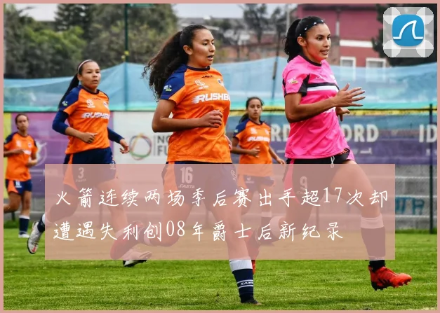 火箭连续两场季后赛出手超17次却遭遇失利创08年爵士后新纪录