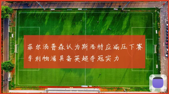 菲尔汤普森认为斯洛特应减压下赛季利物浦具备英超夺冠实力