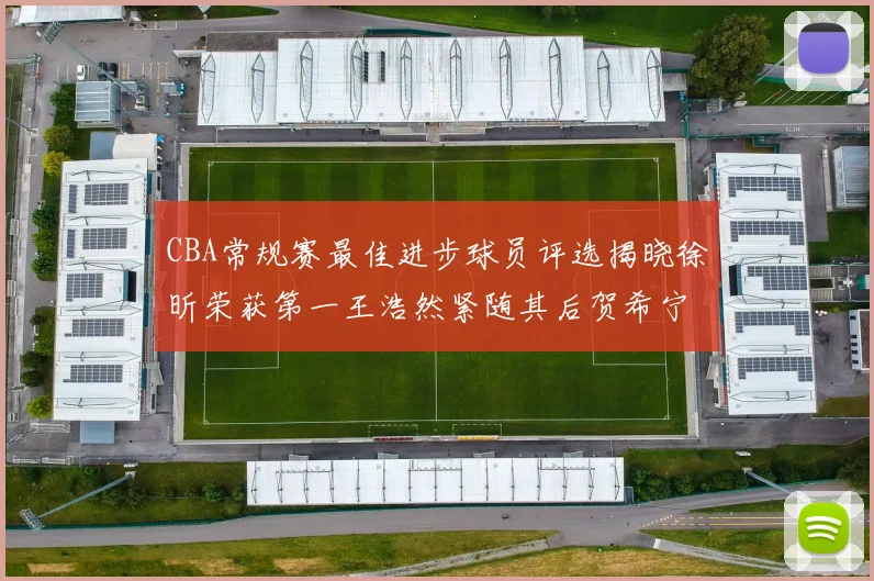 CBA常规赛最佳进步球员评选揭晓徐昕荣获第一王浩然紧随其后贺希宁位列第三