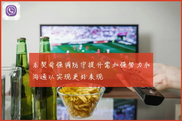 东契奇强调防守提升需加强努力和沟通以实现更好表现