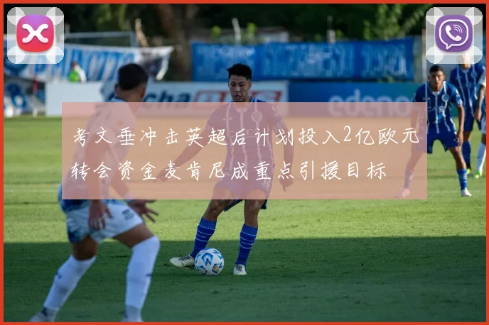 考文垂冲击英超后计划投入2亿欧元转会资金麦肯尼成重点引援目标