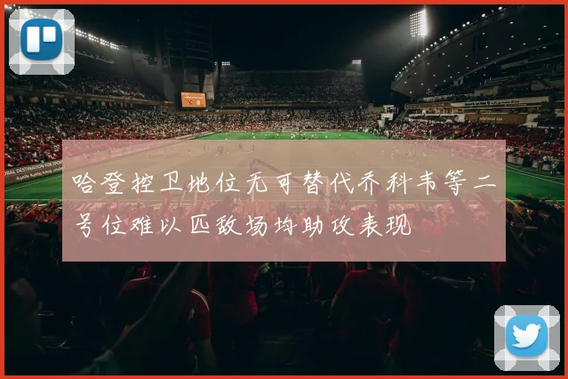 哈登控卫地位无可替代乔科韦等二号位难以匹敌场均助攻表现