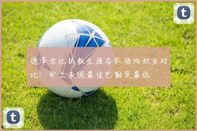 德泽尔比执教生涯各队场均积分对比：矿工表现最佳巴勒莫最低