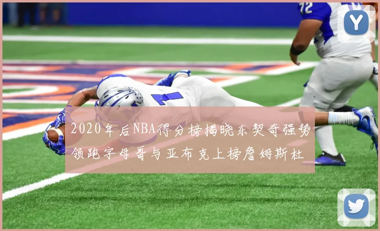 2020年后NBA得分榜揭晓东契奇强势领跑字母哥与亚布克上榜詹姆斯杜兰特库里未入前列