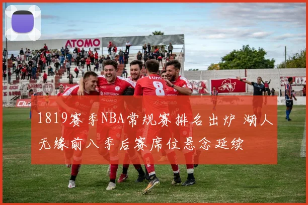 1819赛季NBA常规赛排名出炉 湖人无缘前八季后赛席位悬念延续