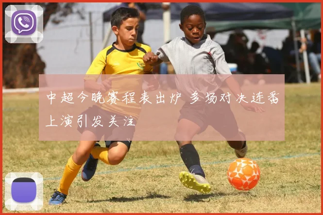 中超今晚赛程表出炉 多场对决连番上演引发关注